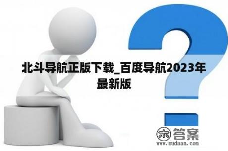 北斗导航正版下载_百度导航2023年最新版