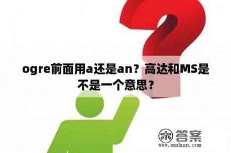 ogre前面用a还是an？高达和MS是不是一个意思？