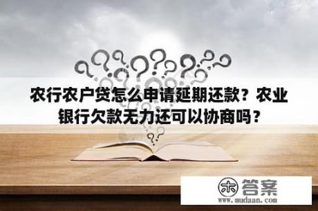 农行农户贷怎么申请延期还款？农业银行欠款无力还可以协商吗？