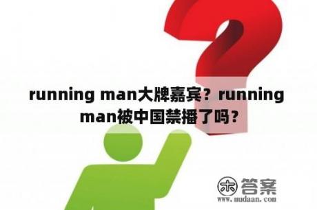 running man大牌嘉宾？running man被中国禁播了吗？