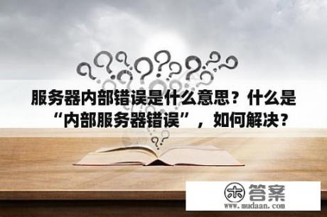 服务器内部错误是什么意思？什么是“内部服务器错误”，如何解决？