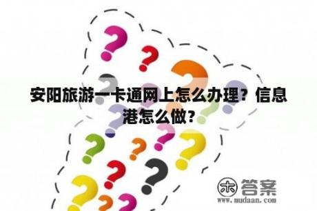 安阳旅游一卡通网上怎么办理?信息港怎么做? 安阳旅游一卡通网上怎么办理?信息港怎么做?