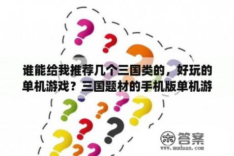 谁能给我推荐几个三国类的，好玩的单机游戏？三国题材的手机版单机游戏？