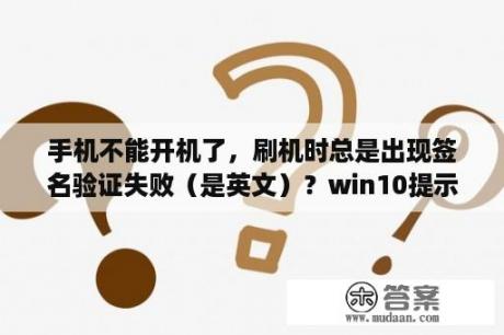 手机不能开机了，刷机时总是出现签名验证失败（是英文）？win10提示此程序/文件的签名已损坏或无效怎么办？