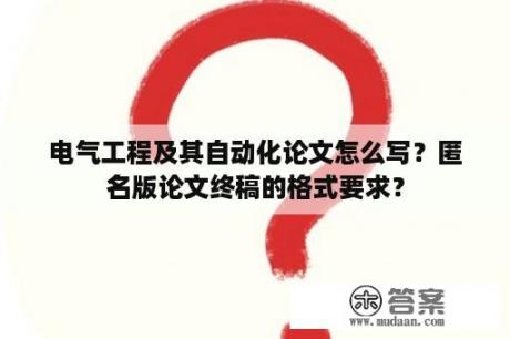 电气工程及其自动化论文怎么写？匿名版论文终稿的格式要求？