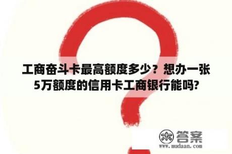 工商奋斗卡最高额度多少？想办一张5万额度的信用卡工商银行能吗?