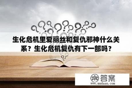 生化危机里爱丽丝和复仇邪神什么关系？生化危机复仇有下一部吗？