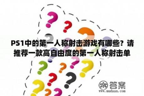 PS1中的第一人称射击游戏有哪些？请推荐一款高自由度的第一人称射击单机游戏？