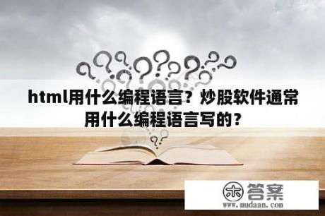 html用什么编程语言？炒股软件通常用什么编程语言写的？