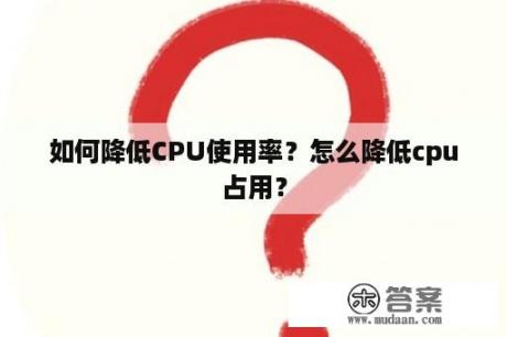 如何降低CPU使用率？怎么降低cpu占用？