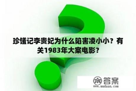 珍馐记李贵妃为什么陷害凌小小？有关1983年大案电影？