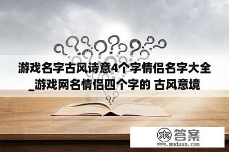 游戏名字古风诗意4个字情侣名字大全_游戏网名情侣四个字的 古风意境