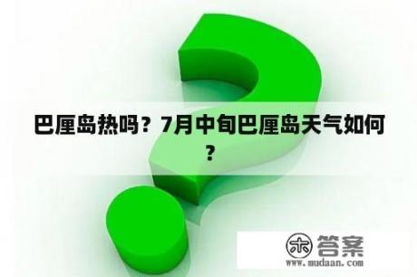 巴厘岛热吗？7月中旬巴厘岛天气如何？