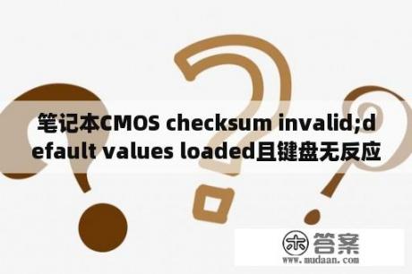 笔记本CMOS checksum invalid;default values loaded且键盘无反应？电脑开机出现CMOS checksum错误，怎么解决？