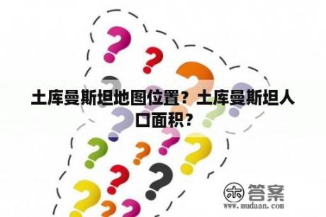 土库曼斯坦地图位置？土库曼斯坦人口面积？