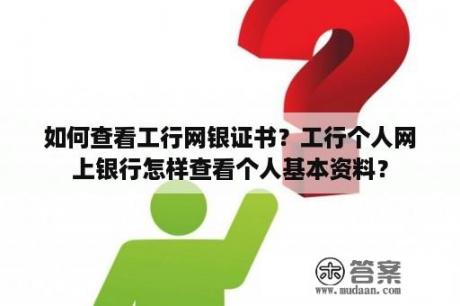 如何查看工行网银证书？工行个人网上银行怎样查看个人基本资料？