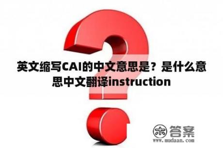 英文缩写CAI的中文意思是？是什么意思中文翻译instruction