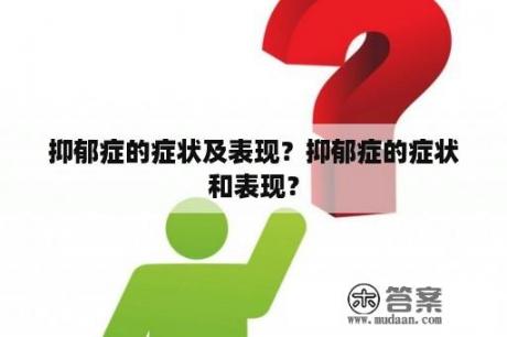 抑郁症的症状及表现？抑郁症的症状和表现？