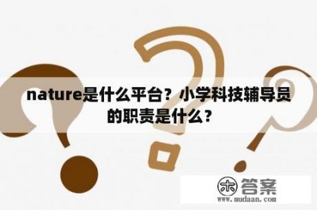 nature是什么平台？小学科技辅导员的职责是什么？