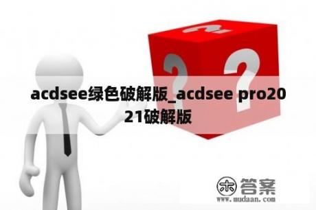 acdsee绿色破解版_acdsee pro2021破解版