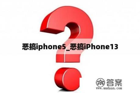 恶搞iphone5_恶搞iPhone13