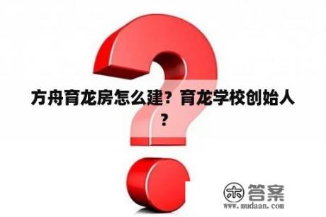 方舟育龙房怎么建？育龙学校创始人？