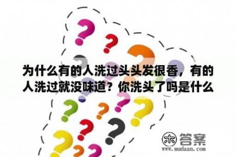 为什么有的人洗过头头发很香，有的人洗过就没味道？你洗头了吗是什么意思？