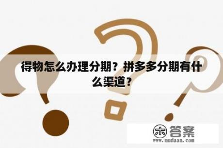 得物怎么办理分期？拼多多分期有什么渠道？