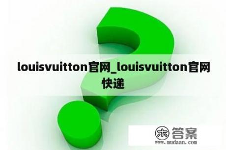 louisvuitton官网_louisvuitton官网快递