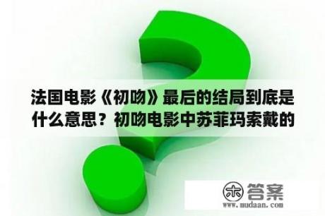 法国电影《初吻》最后的结局到底是什么意思？初吻电影中苏菲玛索戴的什么耳机