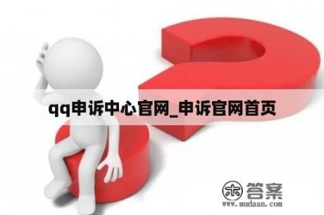 qq申诉中心官网_申诉官网首页