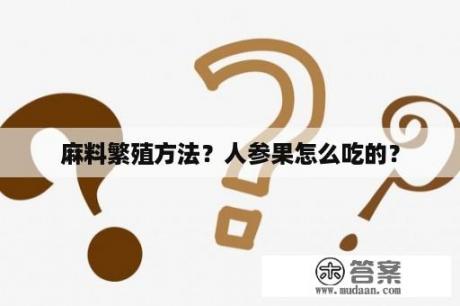 麻料繁殖方法？人参果怎么吃的？