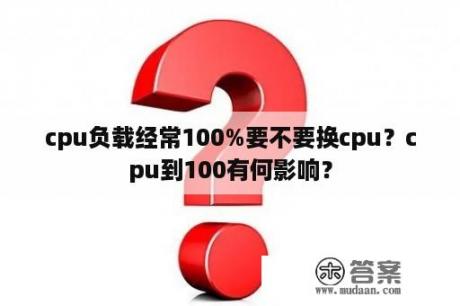 cpu负载经常100%要不要换cpu？cpu到100有何影响？