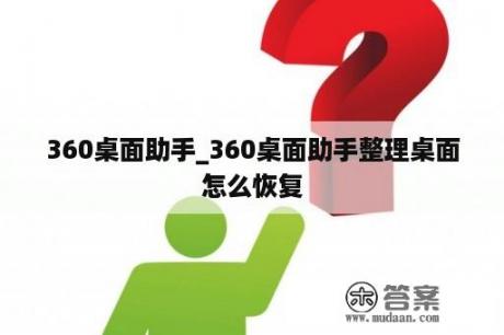 360桌面助手_360桌面助手整理桌面怎么恢复