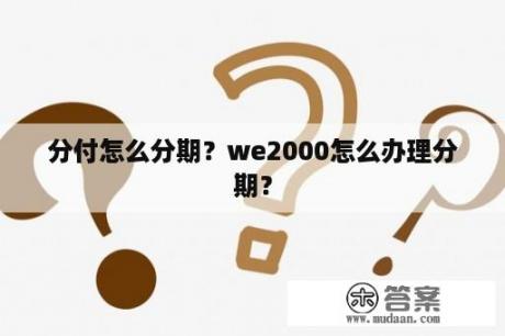 分付怎么分期？we2000怎么办理分期？