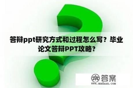 答辩ppt研究方式和过程怎么写？毕业论文答辩PPT攻略？