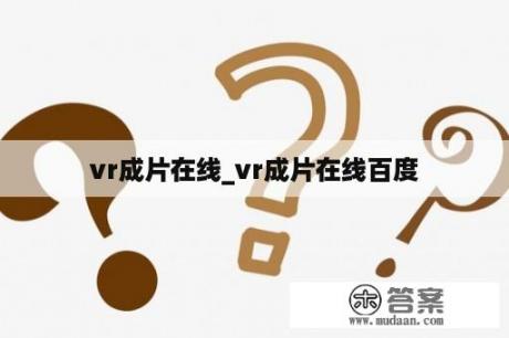 vr成片在线_vr成片在线百度