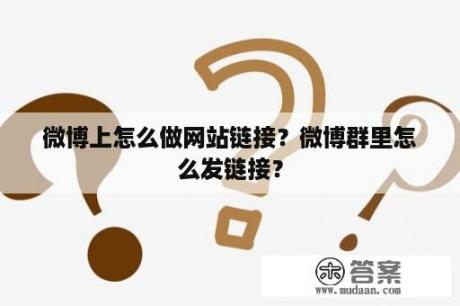 微博上怎么做网站链接？微博群里怎么发链接？