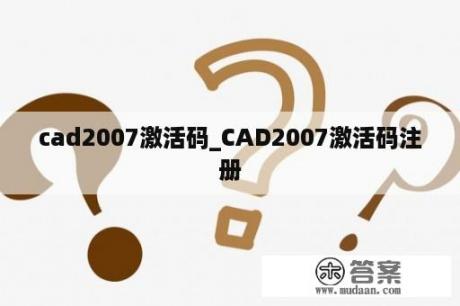 cad2007激活码_CAD2007激活码注册