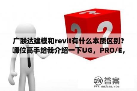 广联达建模和revit有什么本质区别？哪位高手给我介绍一下UG，PRO/E，犀牛三款三维软件的各自特点？