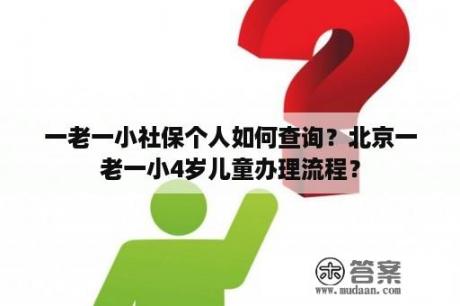 一老一小社保个人如何查询？北京一老一小4岁儿童办理流程？