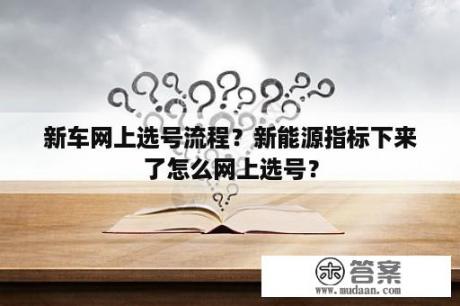 新车网上选号流程？新能源指标下来了怎么网上选号？