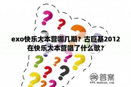 exo快乐大本营哪几期？古巨基2012在快乐大本营唱了什么歌？