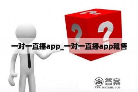 一对一直播app_一对一直播app租售