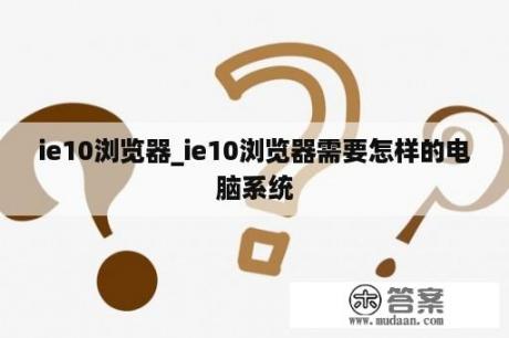 ie10浏览器_ie10浏览器需要怎样的电脑系统