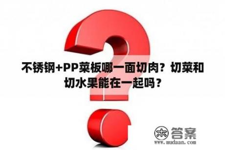 不锈钢+PP菜板哪一面切肉？切菜和切水果能在一起吗？