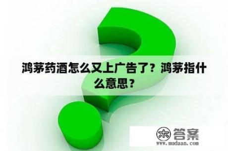 鸿茅药酒怎么又上广告了？鸿茅指什么意思？