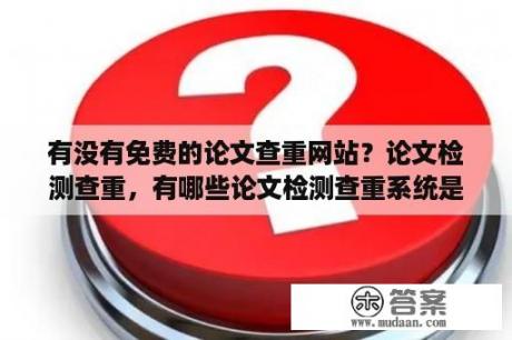 有没有免费的论文查重网站？论文检测查重，有哪些论文检测查重系统是比较好的？