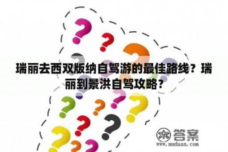 瑞丽去西双版纳自驾游的最佳路线？瑞丽到景洪自驾攻略？