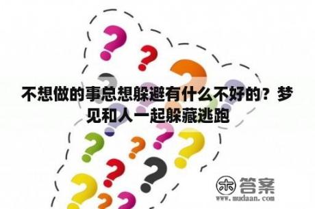 不想做的事总想躲避有什么不好的？梦见和人一起躲藏逃跑